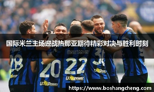 国际米兰主场迎战热那亚期待精彩对决与胜利时刻